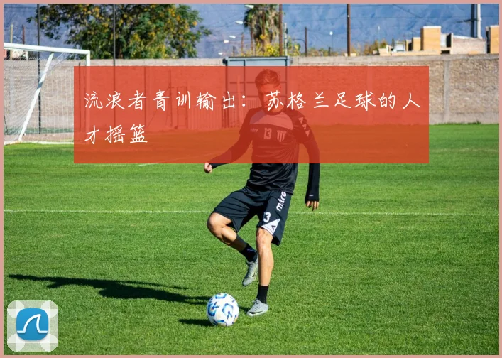 流浪者青训输出：苏格兰足球的人才摇篮