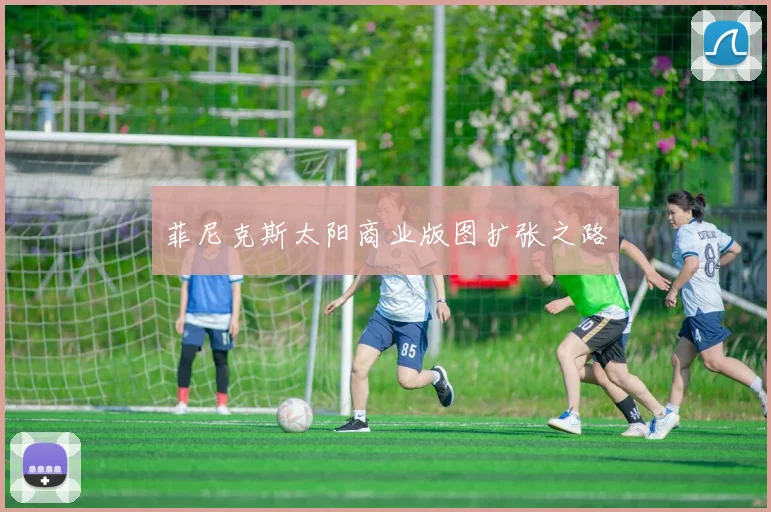 菲尼克斯太阳商业版图扩张之路