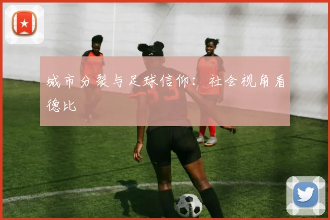 城市分裂与足球信仰：社会视角看德比