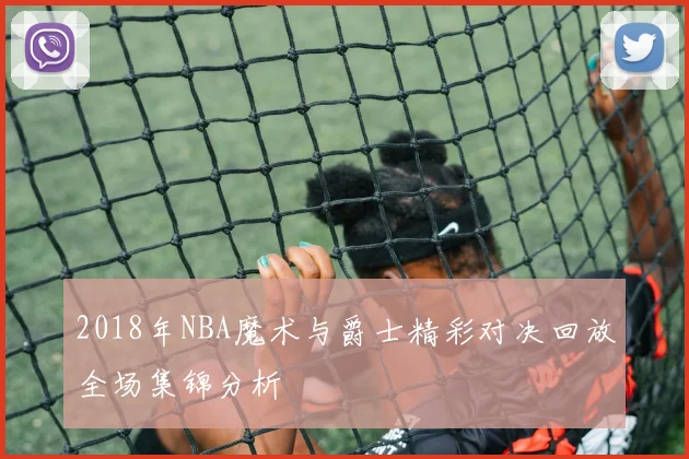 2018年NBA魔术与爵士精彩对决回放全场集锦分析