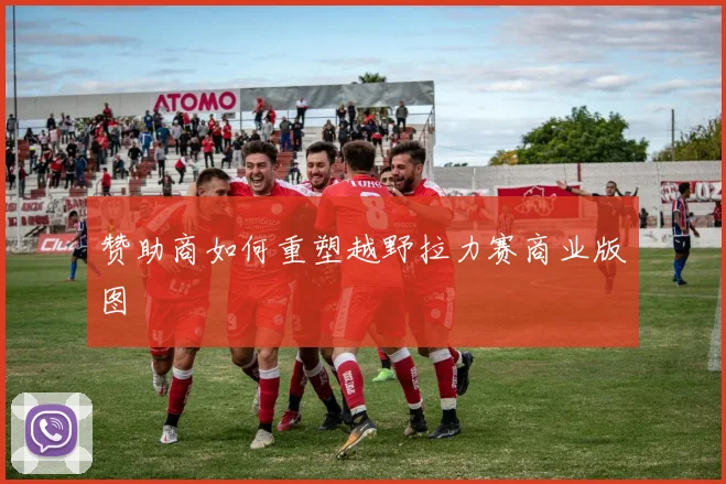 赞助商如何重塑越野拉力赛商业版图