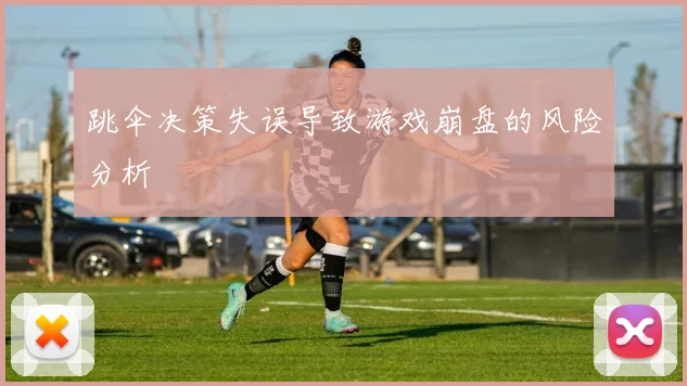 跳伞决策失误导致游戏崩盘的风险分析