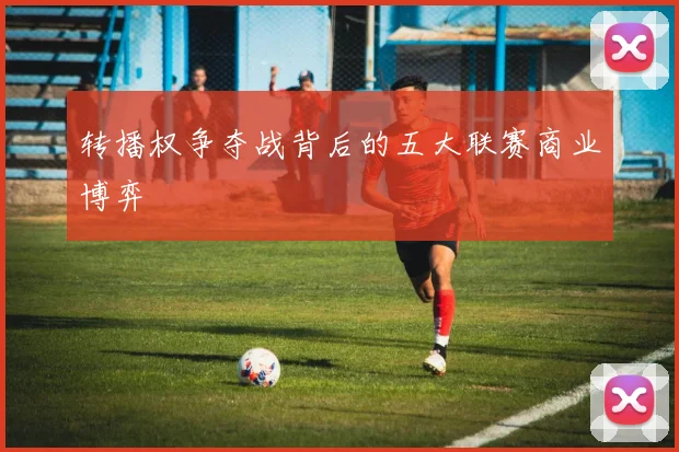 转播权争夺战背后的五大联赛商业博弈
