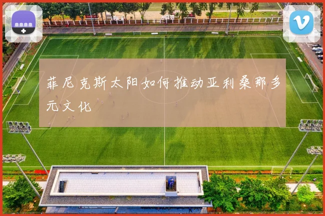 菲尼克斯太阳如何推动亚利桑那多元文化