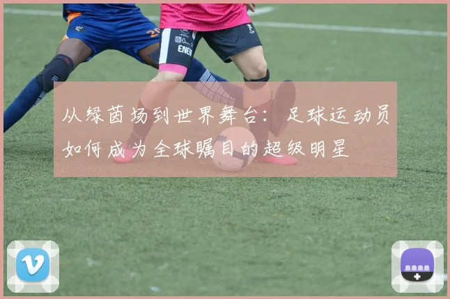 从绿茵场到世界舞台：足球运动员如何成为全球瞩目的超级明星
