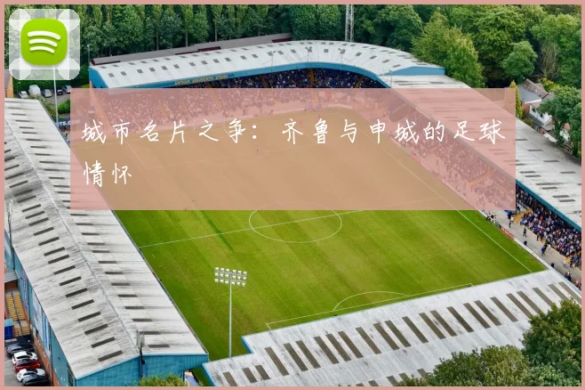 城市名片之争：齐鲁与申城的足球情怀