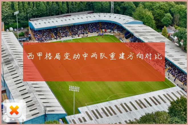 西甲格局变动中两队重建方向对比