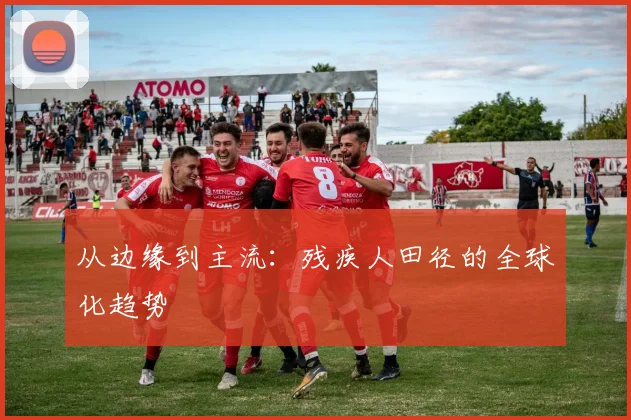 从边缘到主流：残疾人田径的全球化趋势